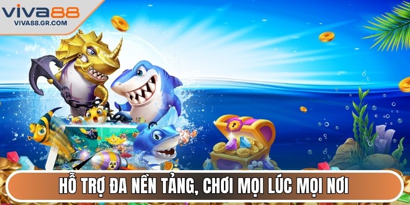Hỗ trợ đa nền tảng, chơi mọi lúc mọi nơi