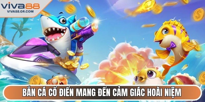 Bắn cá cổ điển mang đến cảm giác hoài niệm