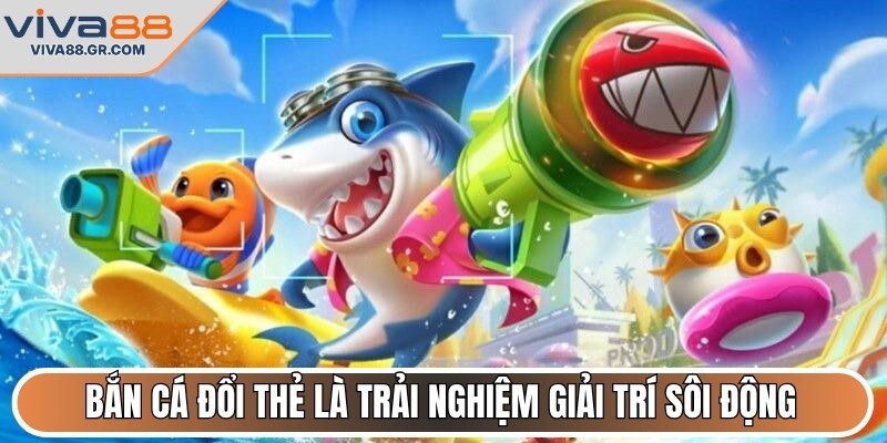 Bắn cá đổi thẻ là trải nghiệm giải trí sôi động