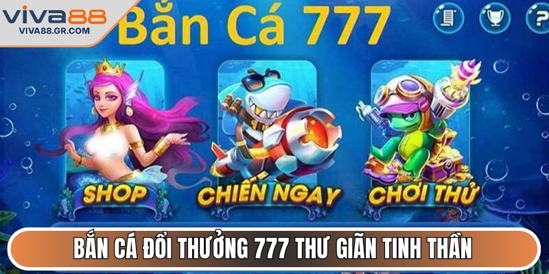 Bắn Cá đổi thưởng 777 thư giãn tinh thần