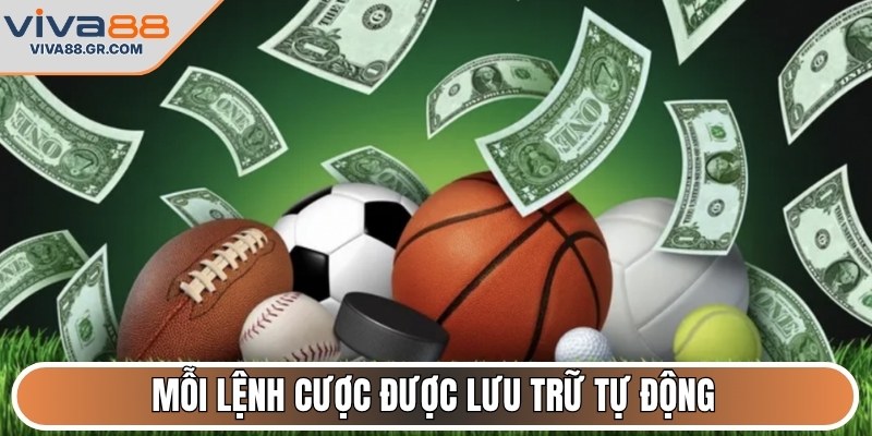 Mỗi lệnh cược được lưu trữ tự động