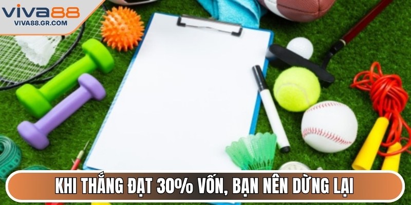 Khi thắng đạt 30% vốn, bạn nên dừng lại