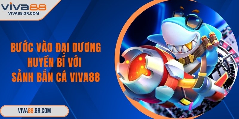 Bước vào đại dương huyền bí với sảnh bắn cá VIVA88